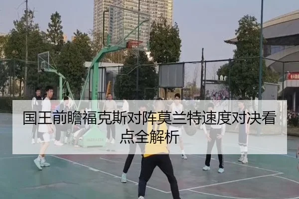 国王前瞻福克斯对阵莫兰特速度对决看点全解析