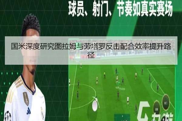国米深度研究图拉姆与劳塔罗反击配合效率提升路径