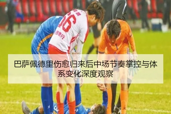 巴萨佩德里伤愈归来后中场节奏掌控与体系变化深度观察