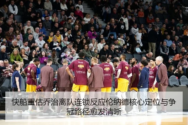 快船重估乔治离队连锁反应伦纳德核心定位与争冠路径愈发清晰